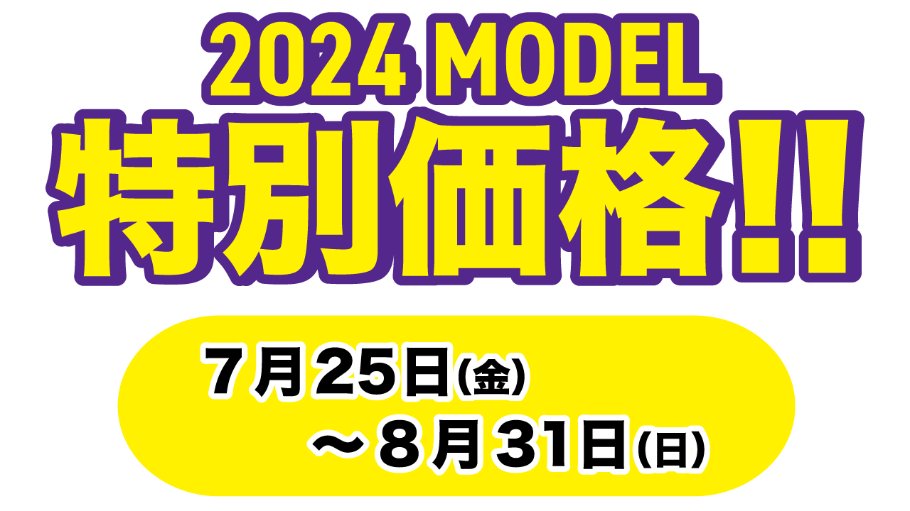 2024MODEL特別価格 2025年7月25日(金)〜8月31日(日)